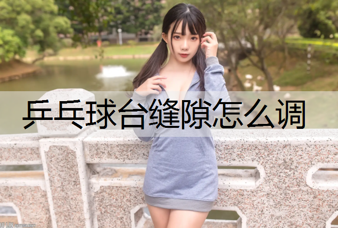 乒乓球台缝隙怎么调