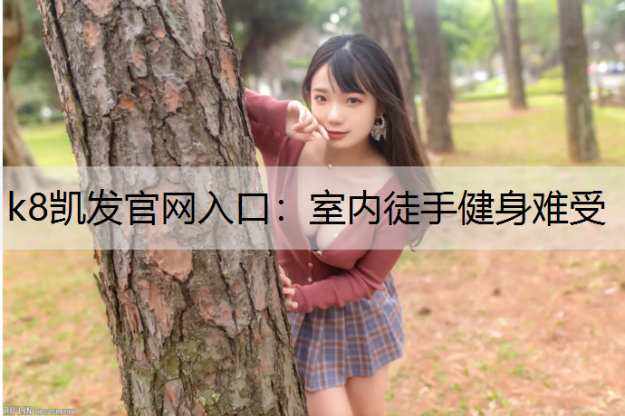 k8凯发官网入口：室内徒手健身难受
