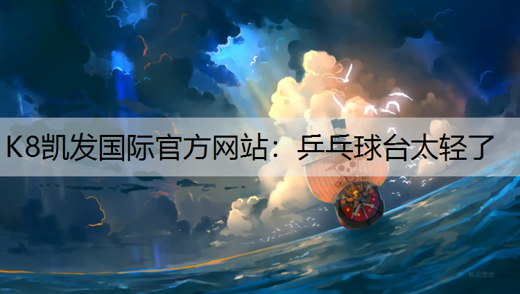 K8凯发国际官方网站：乒乓球台太轻了