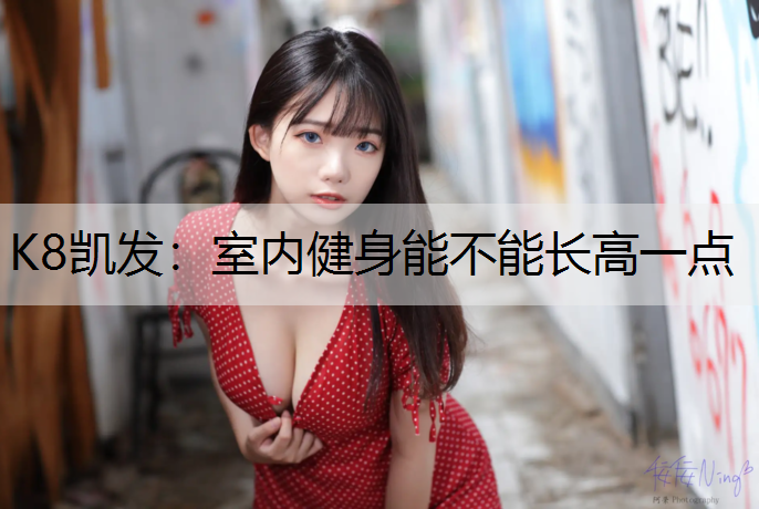 K8凯发：室内健身能不能长高一点
