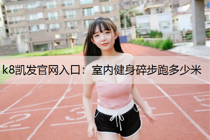 k8凯发官网入口：室内健身碎步跑多少米