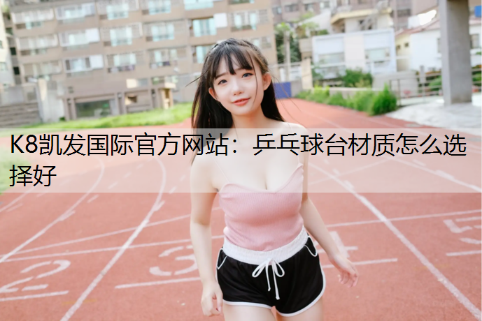 K8凯发国际官方网站：乒乓球台材质怎么选择好