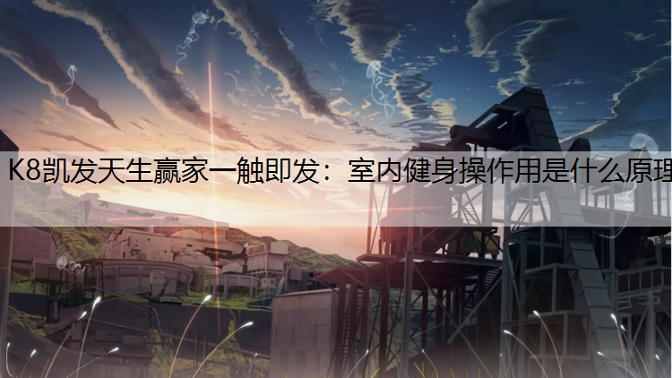 K8凯发天生赢家一触即发：室内健身操作用是什么原理