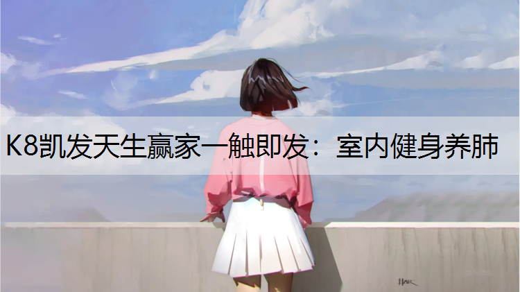 K8凯发天生赢家一触即发：室内健身养肺