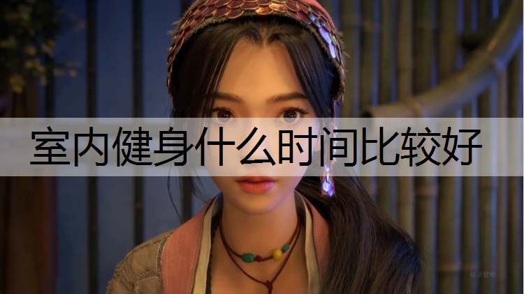 室内健身什么时间比较好