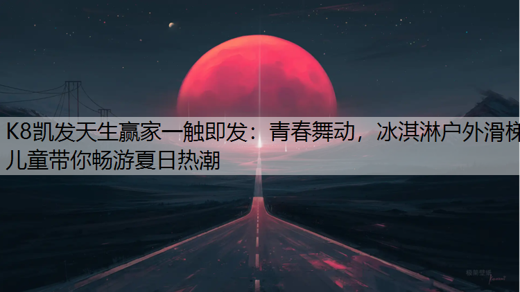 K8凯发天生赢家一触即发：青春舞动，冰淇淋户外滑梯儿童带你畅游夏日热潮