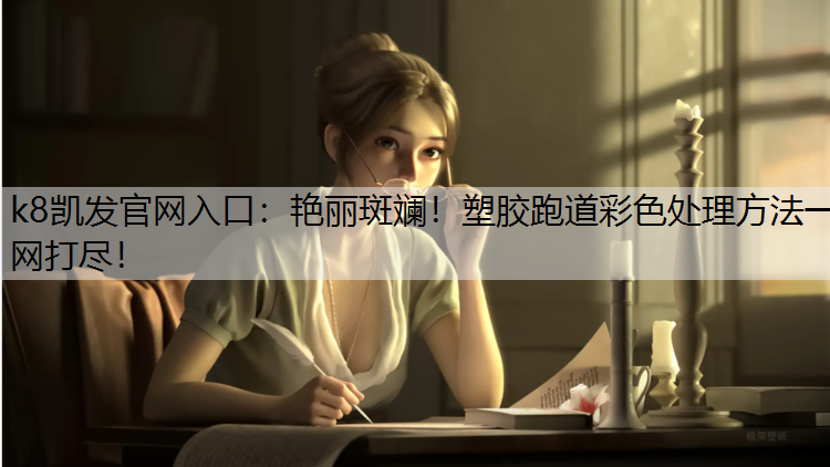 k8凯发官网入口：艳丽斑斓！塑胶跑道彩色处理方法一网打尽！