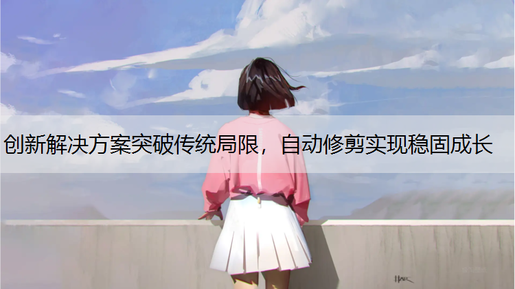 创新解决方案突破传统局限，自动修剪实现稳固成长