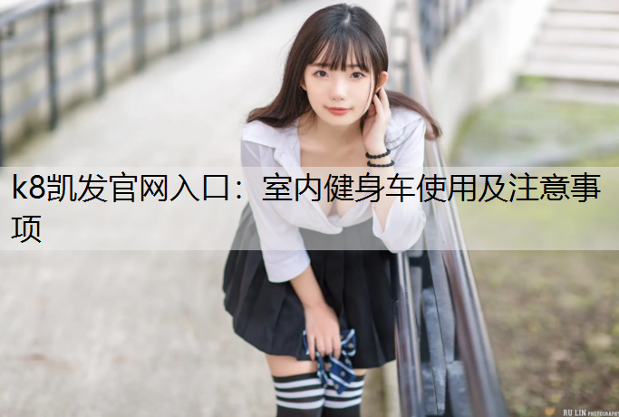 k8凯发官网入口：室内健身车使用及注意事项