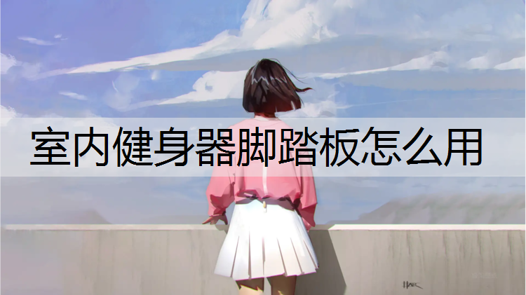 室内健身器脚踏板怎么用