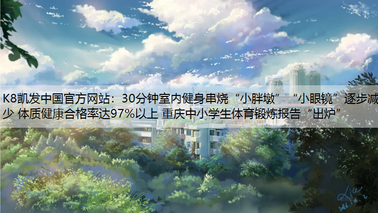 30分钟室内健身串烧“小胖墩”“小眼镜”逐步减少 体质健康合格率达97%以上 重庆中小学生体育锻炼报告“出炉”