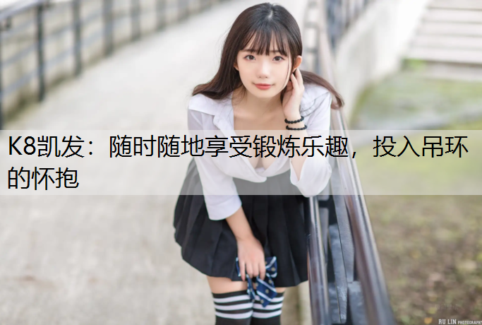 随时随地享受锻炼乐趣，投入吊环的怀抱