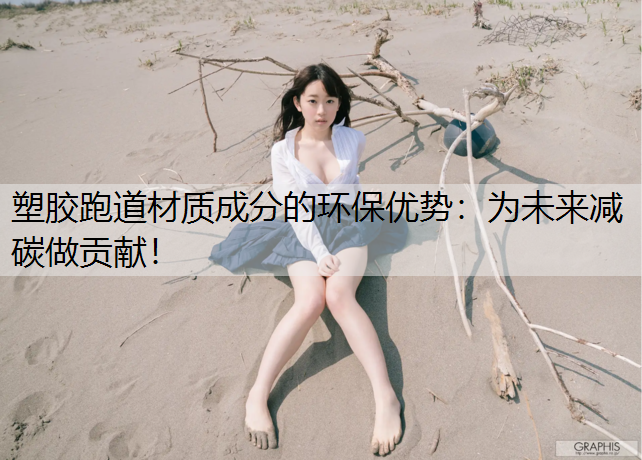 塑胶跑道材质成分的环保优势：为未来减碳做贡献！