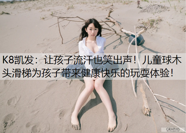 让孩子流汗也笑出声！儿童球木头滑梯为孩子带来健康快乐的玩耍体验！