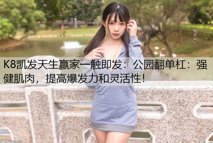 公园翻单杠：强健肌肉，提高爆发力和灵活性！