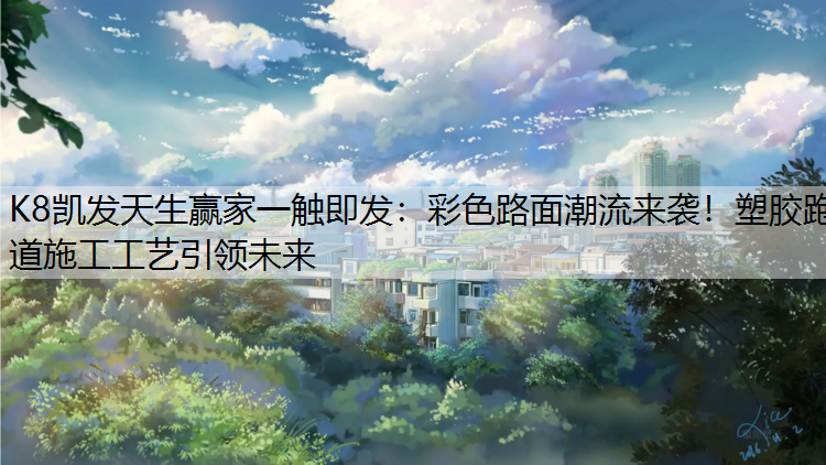 彩色路面潮流来袭！塑胶跑道施工工艺引领未来