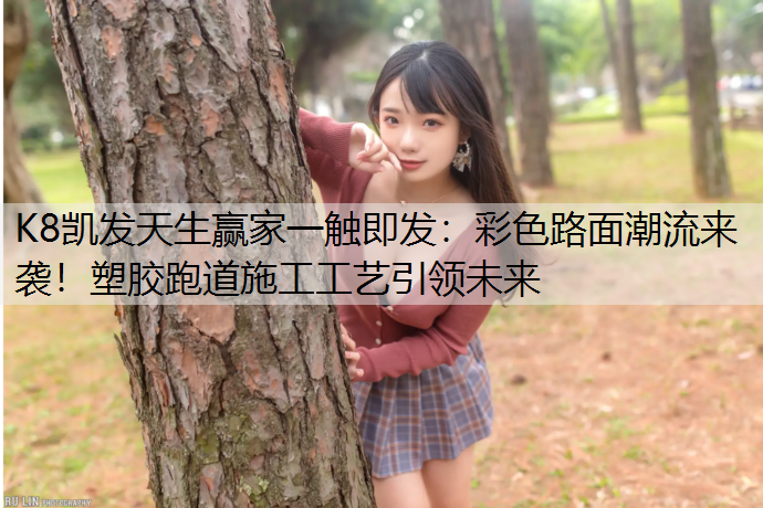 彩色路面潮流来袭！塑胶跑道施工工艺引领未来